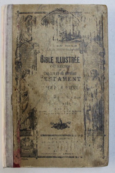 PETITE BIBLE ILLUSTREE OU RECITS TIRES DE L ' ANCIEN ET DU NOUVEAU TESTAMENT - A L ' USAGE DE LA JEUNESSE , EDITIE DE SFARSIT DE SECOL XIX