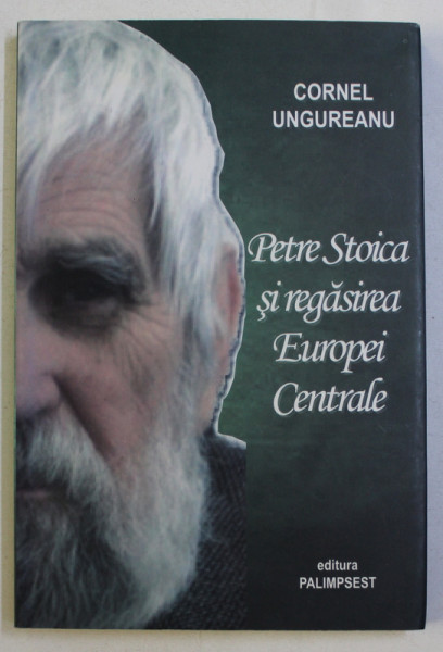 PETRE STOICA SI REGASIREA EUROPEI CENTRALE de CORNEL UNGUREANU , 2010 DEDICATIE*