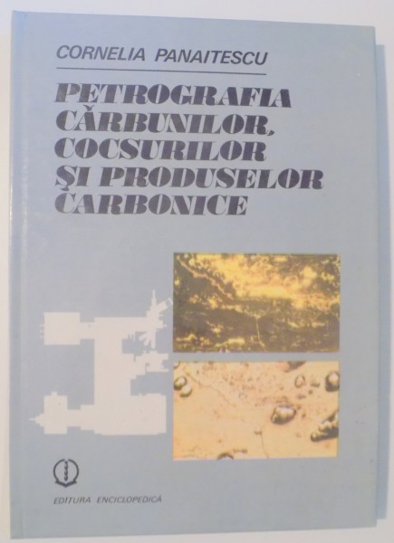 PETROGRAFIA CARBUNILOR , COCSURILOR SI PRODUSELOR CARBONICE de CORNELIA PANAITESCU , 1991
