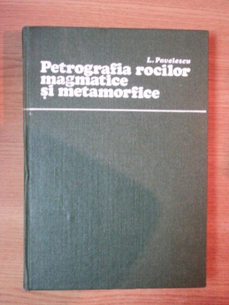 PETROGRAFIA ROCILOR MAGMATICE SI METAMORFICE de L. PAVELESCU , 1980