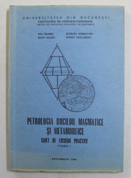 PETROLOGIA ROCILOR MAGMATICE SI METAMORFICE , CAIET DE LUCRARI PRACTICE , PARTEA A I - A de ION MARES ... MARIN SECLAMAN , 1983