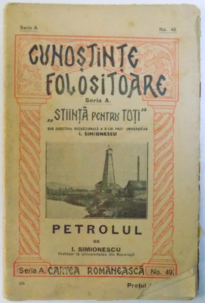 PETROLUL de I. SIMIONESCU , COLECTIA " CUNOSTINTE FOLOSITOARE " SERIA A , NR. 49 ,  " STIINTA PENTRU TOTI " , EDITIE INTERBELICA
