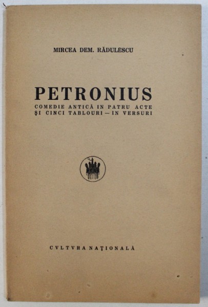 PETRONIUS - COMEDIE ANTICA IN PATRU ACTE SI CINCI TABLOURI - IN VERSURI de MIRCEA DEM . RADULESCU , EDITIE INTERBELICA