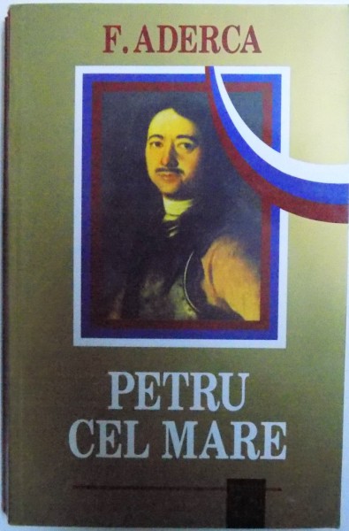 PETRU CEL MARE  - INTAIUL REVOLUTIONAR , CONSTRUCTORUL RUSIEI de FELIX ADERCA ( N. POPOV ) , 2001