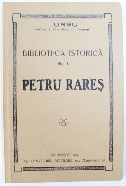 PETRU RARES de I. URSU , SERIA BIBLIOTECA ISTORICA No. 1 , EDITIE ANASTATICA , REPRODUCE LUCRAREA APARUTA IN 1923 , 2008