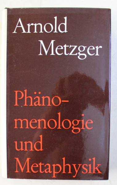 PHANOMENOLOGIE UND METAPHYSIK - DAS PROBLEM DES RELATIVISMUS UND SEINER UBERWINDUNG von ARNOLD METZGER , 1966