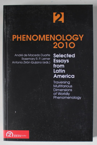 PHENOMENOLOGY 2010 , SELECTED ESSAYS FROM LATIN AMERICA , TRAVERSING MULTIFARIOUS DIMENSIONS OF WORDLY PHENOMENOLOGY , VOLUME II , edited by ANDRE DE MACEDO DUARTE ... ANTONIO ZIRION QUIJANO , 2010