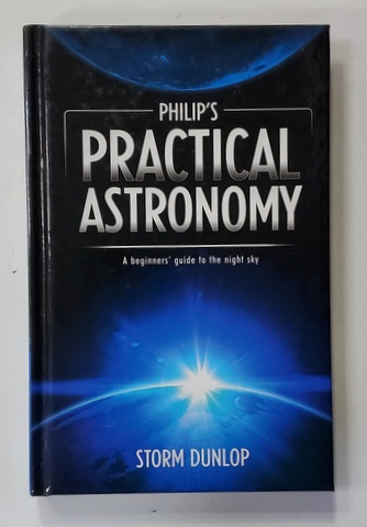 PHILIP 'S PRACTICAL ASTRONOMY - A BEGINNER 'S GUIDE TO THE NIGHT SKY by STORM DUNLOP , 2012