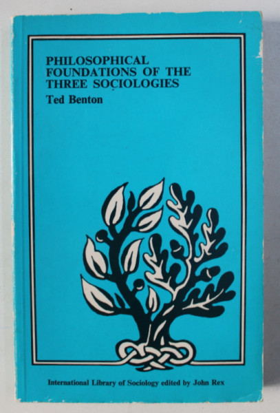 PHILOSOPHICAL FOUNDATIONS OF THE THREE SOCIOLOGIES by TED BENTON , 1981