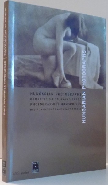 PHOTOGRAPHIES HONGROISES DES ROMANTISMES AUX AVANT GARDES / HUNGARIAN PHOTOGRAPHS ROMANTICISM TO AVANT GARDE , 2001
