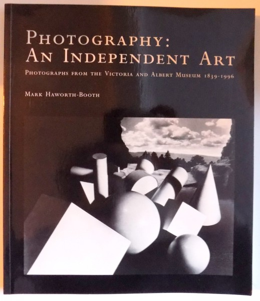 PHOTOGRAPHY : AN INDEPENDENT ART - PHOTOGRAPHS FROM THE VICTORIA AND ALBERT MUSEUM 1839 - 1996 by MARK HAWORTH- BOOTH , 1997