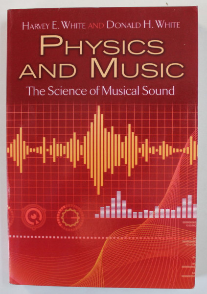 PHYSICS AND MUSIC , THE SCEINCE OF MUSICAL SOUND by HARVEY E. WHITE and DONALD H. WHITE , 2014