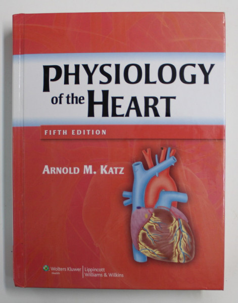 PHYSIOLOGY OF THE HEART by ARNOLD M. KATZ , 2011