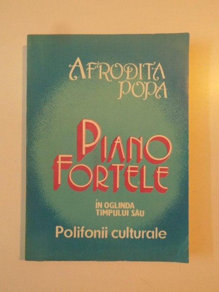 PIANOFORTELE IN OGLINDA TIMPULUI SAU , POLIFONII CULTURALE de AFRODITA POPA , 1994