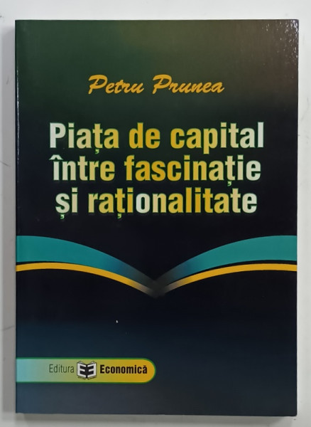 PIATA DE CAPITAL INTRE FASCINATIE SI RATIONALITATE de PETRU PRUNEA , 2007