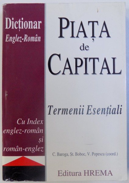 PIATA DE CAPITAL - TERMENII ESENTIALI - DICTIONAR ENGLEZ - ROMAN CU INDEX ENGLEZ- ROMAN SI ROMAN - ENGLEZ de C. BAROGA...V. POPESCU , 2003