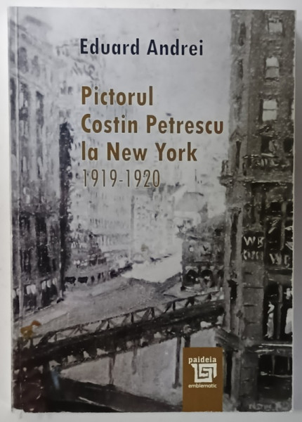 PICTORUL COSTIN PETRESCU LA NEW YORK 1919 -1920 de EDUARD ANDREI , 2019