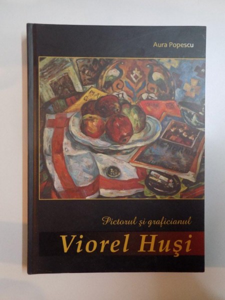 PICTORUL SI GRAFICIANUL VIOREL HUSI. CENTENAR (1911-1972) de AURA POPESCU  2012