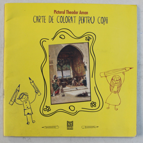 PICTORUL THEODOR AMAN  - CARTE DE COLORAT PENTRU COPII , recomandata copiilor de 5 - 9 ani , 2017