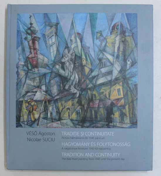 PICTURA BAIMAREANA DIN 1945 PANA ASTAZI , TRADITIE SI CONTINUITATE / HAGYOMANY ES FOLYTONOSSAG / TRADITION AND CONTINUITY de VESO AGOSTON si NICOLAE SUCIU , 2015