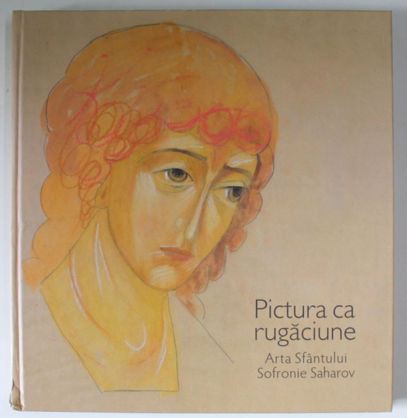 PICTURA CA RUGACIUNE , ARTA SFANTULUI SOFRONIE SAHAROV de MONAHIA GABRIELA , 2021