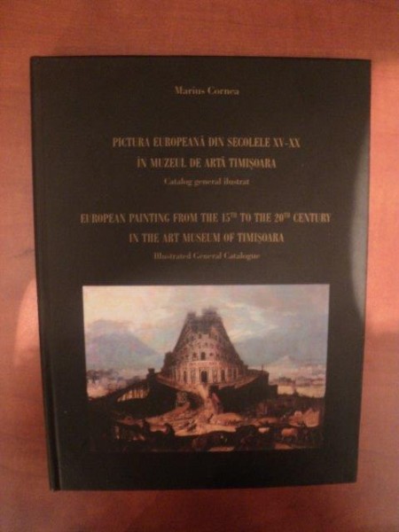 PICTURA EUROPEANA DIN SECOLELE XV - XX IN MUZEUL DE ARTA TIMISOARA , CATALOG GENERAL ILUSTRAT de MARIUS CORNEA