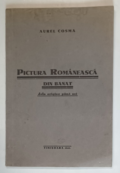 PICTURA ROMANEASCA DIN BANAT, DELA ORIGINE PANA AZI de AUREL COSMA , 1940