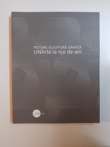 PICTURA , SCULPTURA , GRAFICA , UNARTE LA 150 DE ANI , 2014