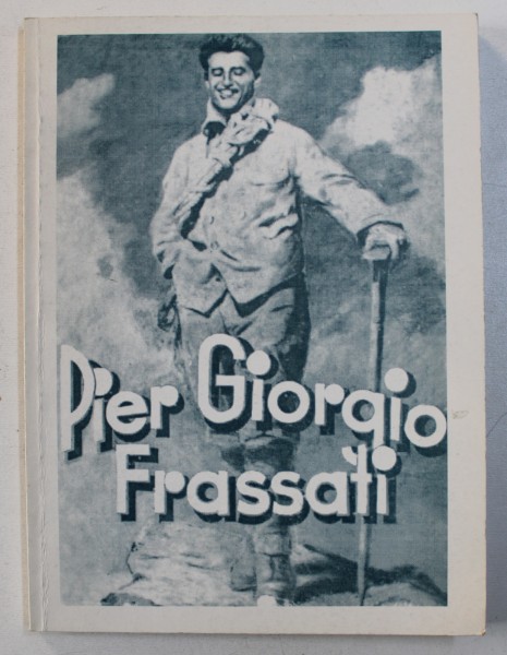 PIER GIORGIO FRASSATI - CUCERITORULDE CULMI  de P.S.S. IOAN SUCIU , COLECTIA &quot; EROII VIETII CRESTINE &quot; , 1943 , EDITIE ANASTATICA , 2001