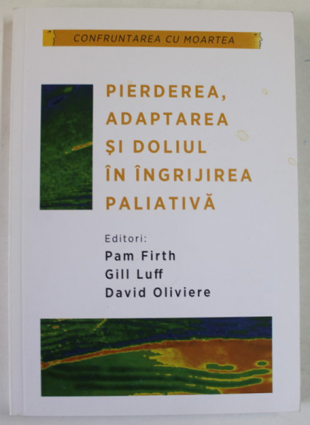 PIERDEREA , ADAPTAREA SI DOLIUL IN INGRIJIREA PALEATIVA , editori PAM FIRTH ...DAVID OLIVIERE , 2012