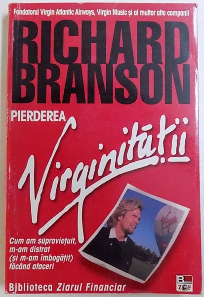 PIERDEREA VIRGINITATII - CUM AM SUPRAVIETUIT , M - AM DISTRAT ( SI M-AM IMBOGATIT ) FACAND AFACERI de RICHARD BRANSON , 2003