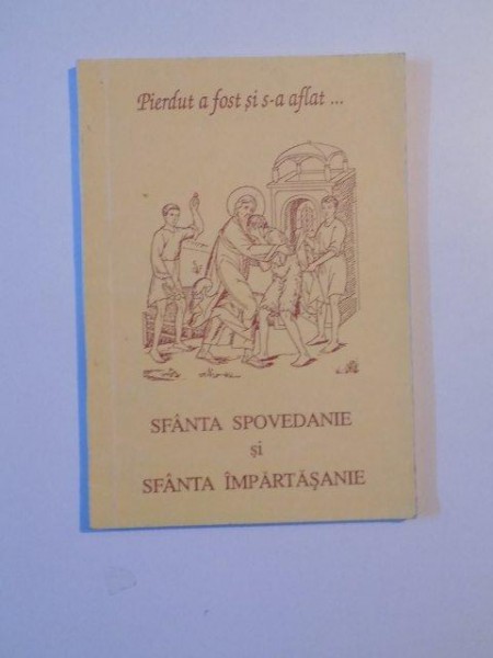 PIERDUT A FOST SI S-A AFLAT , SFANTA SPOVEDANIE SI SFANTA IMPARTASANIE , CARTE TIPARITA CU BINECUVANTAREA I.P.S. DANIEL , MITROPOLITOUL MOLDOVEI SI BUCOVINEI , 1994