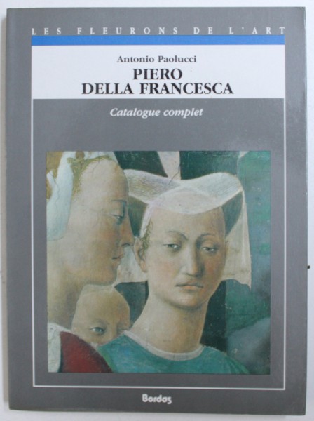 PIERO DELLA FRANCESCA  - CATALOGUE COMPLET DES PEINTURES par ANTONIO PAOLUCCI , 1991