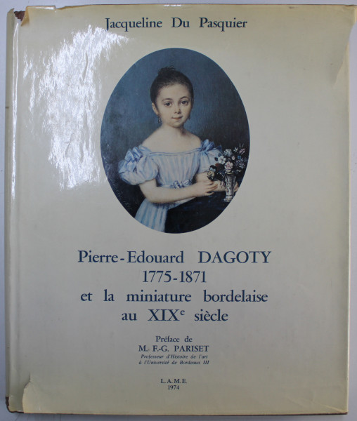 PIERRE  - EDOUARD DAGOTY 1775 - 1871 ET LA MINIATURE BORDELAISE AU XIX e SIECLE par JACQUELINE DU PASQUIER , 1974