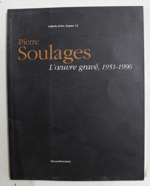 PIERRE SOULAGES , L ' OEUVRE GRAVE , 1951 - 1996 , CATALOGUE EXHAUSTIF DES EAUX - FORTES ET DES BRONZES par MICHEL BEPOIX