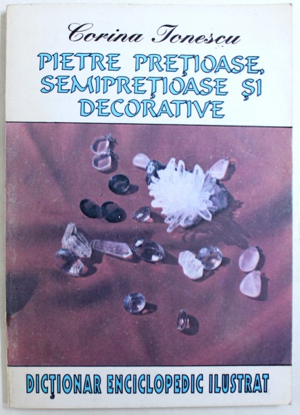 PIETRE PRETIOASE , SEMIPRETIOASE  SI DECORATIVE - DICTIONAR DECORATIV ILUSTRAT  de CORINA IONESCU , 1995