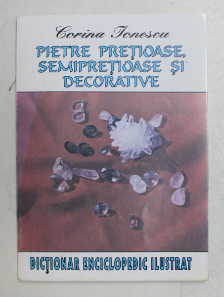 PIETRE PRETIOASE , SEMIPRETIOASE SI DECORATIVE - DICTIONAR ENCICLOPEDIC ILUSTRAT de CORINA IONESCU , 1995 , DEDICATIE*
