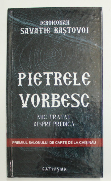 PIETRELE VORBESC - MIC TRATAT DE SPRE PREDICA de IEROMONAH SAVATIE BASTOVOI , 2010