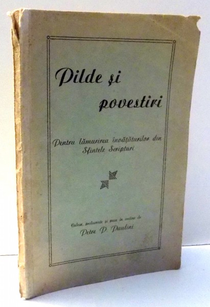 PILDE SI POVESTIRI , PENTRU LAMURIREA INVATATURILOR DIN SFINTELE SCRIPTURI de PETRE P. PAULINI