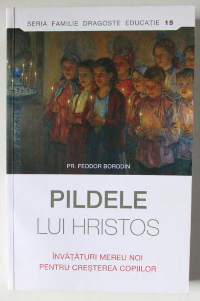 PILDELE LUI HRISTOS , INVATATURI MEREI NOI PENTRU CRESTEREA COPIILOR de PREOT FEODOR BORODIN , 2022