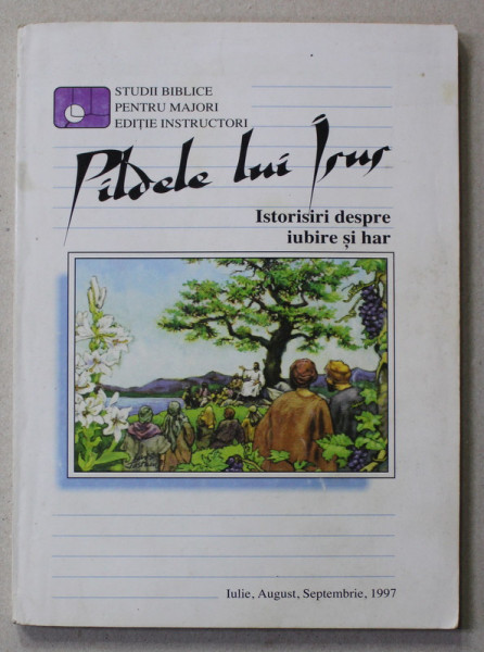 PILDELE LUI ISUS - COLECTIA DE STUDII BIBLICE PENTRU MAJORI , EDITIE INSTRUCTORI , IULIE - SEPTEMBRIE , 1997