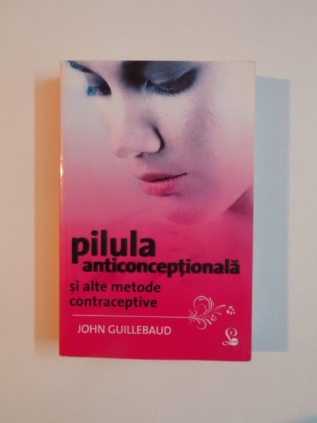 PILULA ANTICONCEPTIONALA SI ALTE METODE CONTRACEPTIVE , EDITIA A VI - A de JOHN GUILLEBAUD