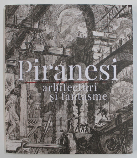 PIRANESI - ARHITECTURI SI FANTASME de COSMIN UNGUREANU , 2020