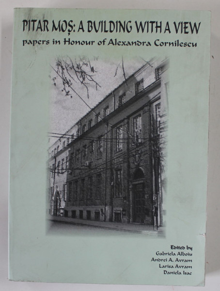 PITAR MOS : A BUILDING WITH A VIEW , PAPERS IN HONOUR OF ALEXANDRA CORNILESCU , by GABRIELA ALBOIU ...DANIELA ISAC , 2007