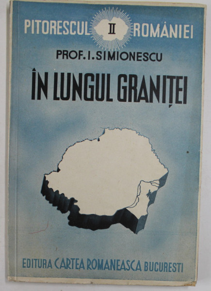PITORESCUL ROMANIEI , VOL. II , IN LUNGUL GRANITEI de I. SIMIONESCU , 1939