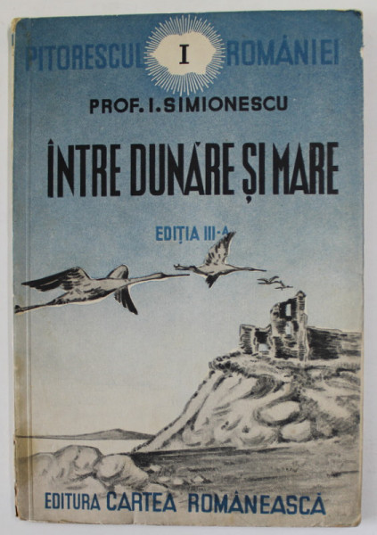 PITORESCUL ROMANIEI , VOLUMUL I : INTRE DUNARE SI MARE , de PROF. I. SIMIONESCU , 1939