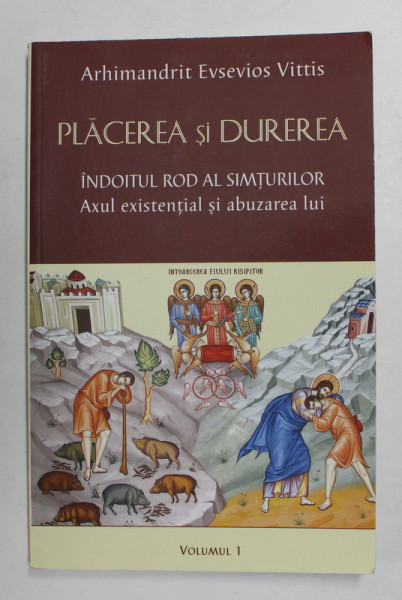 PLACEREA SI DUREREA - INDOITUL ROD AL SIMTURILOR - AXUL EXISTENTEI SI ABUZAREA LUI de ARHIMANDRIT EVSEVIOS VITTIS , VOLUMUL I - 2014