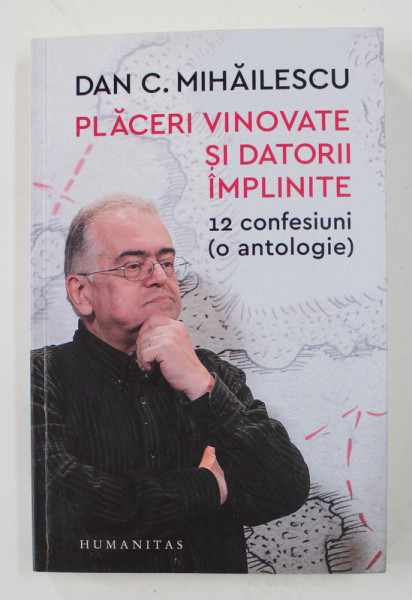 PLACERI VINOVATE SI DATORII IMPLINITE - 12 CONFESIUNI ( ANTOLOGIE ) de DAN C. MIHAILESCU , 2018