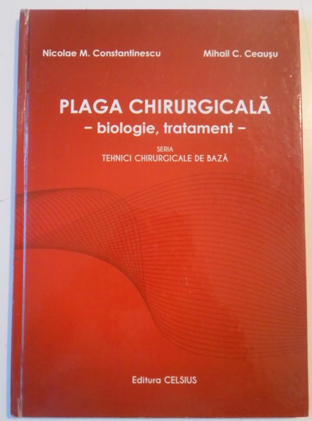 PLAGA CHIRURGICALA . BIOLOGIE , TRATAMENT de NICOLAE M. CONSTANTINESCU , MIHAIL C. CEAUSU , 2014