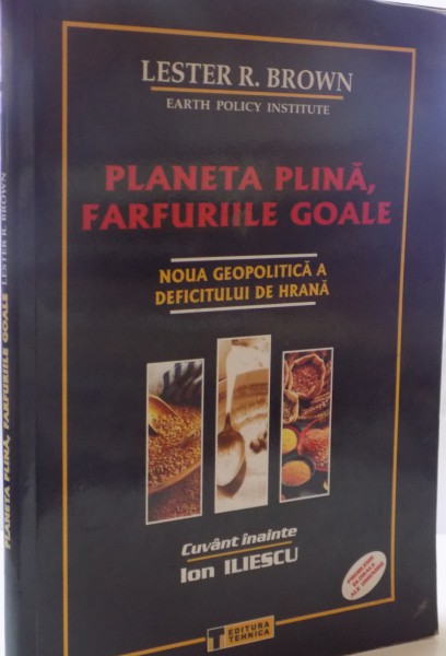PLANETA PLINA , FARFURIILE GOALE , NOUA GEOPOLITICA A DEFICITULUI DE HRANA de LESTER R. BROWN , CUVANT INAINTE DE ION ILIESCU , 2012
